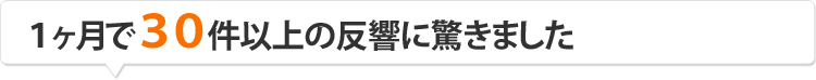 １ヶ月で３０件以上の反響に驚きました